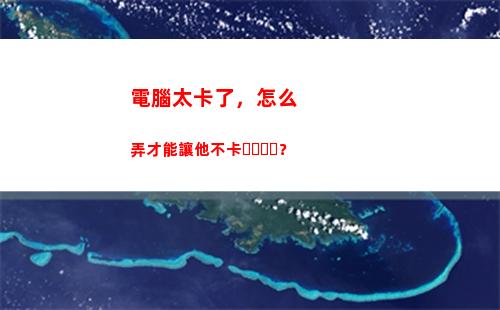 電腦太卡了，怎么弄才能讓他不卡？(電腦太卡了怎么解決)